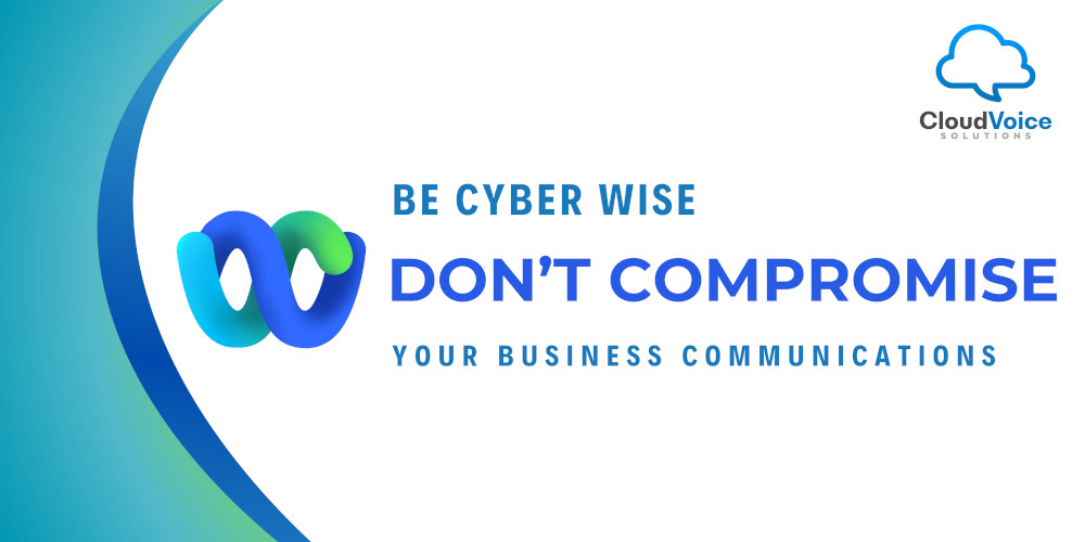 Be Cyber Wise with Webex – Don’t Compromise Your Business Communications